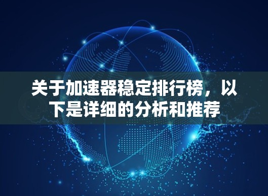 关于加速器稳定排行榜，以下是详细的分析和推荐