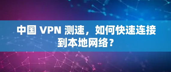 中国 VPN 测速，如何快速连接到本地网络？