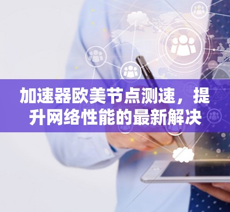 加速器欧美节点测速，提升网络性能的最新解决方案