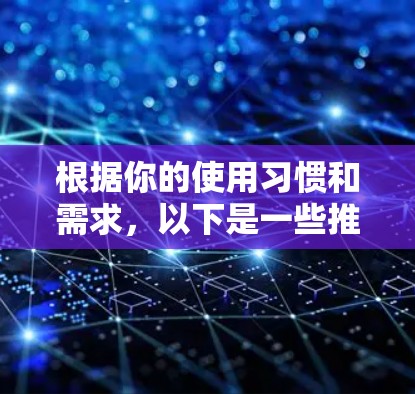 根据你的使用习惯和需求，以下是一些推荐的VPN免费试用软件，每种软件都有其独特的优势和适用场景