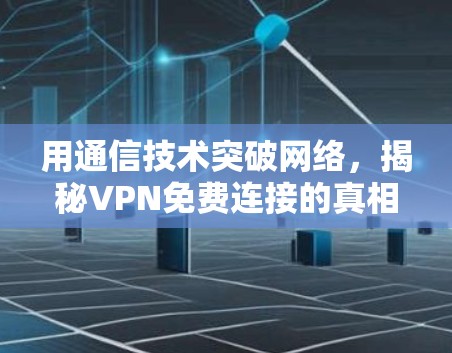 用通信技术突破网络，揭秘VPN免费连接的真相