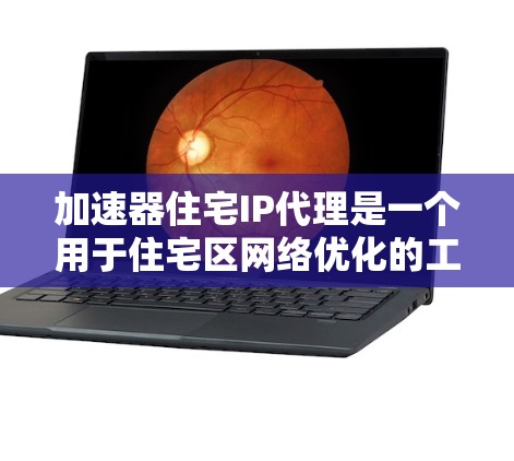加速器住宅IP代理是一个用于住宅区网络优化的工具，旨在提高住宅用户的数据传输速度和网络性能。以下是对加速器住宅IP代理的逐步解答