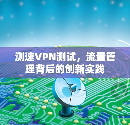 测速VPN测试，流量管理背后的创新实践