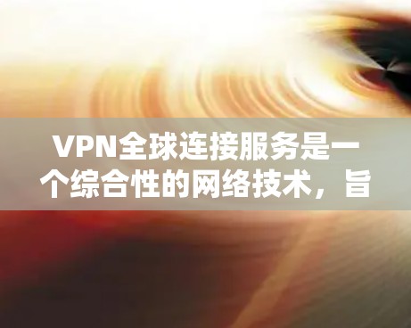 VPN全球连接服务是一个综合性的网络技术，旨在通过加密传输实现用户在线访问不同国家的互联网。以下是关于VPN全球连接服务的详细分析