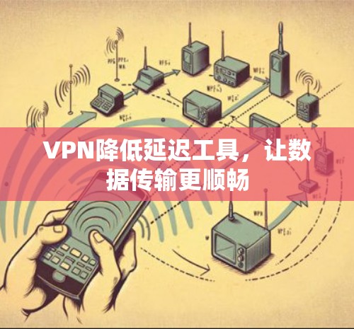 VPN降低延迟工具，让数据传输更顺畅