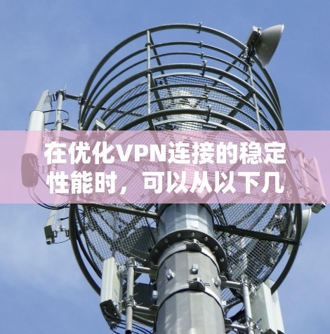 在优化VPN连接的稳定性能时，可以从以下几个方面入手，逐步排查和解决可能存在的连接不稳定问题