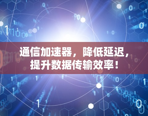 通信加速器，降低延迟，提升数据传输效率！