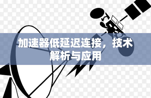 加速器低延迟连接，技术解析与应用