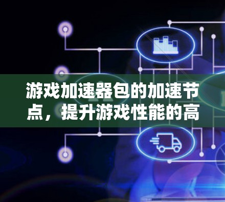 游戏加速器包的加速节点，提升游戏性能的高效解决方案