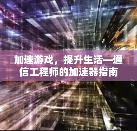 加速游戏，提升生活—通信工程师的加速器指南