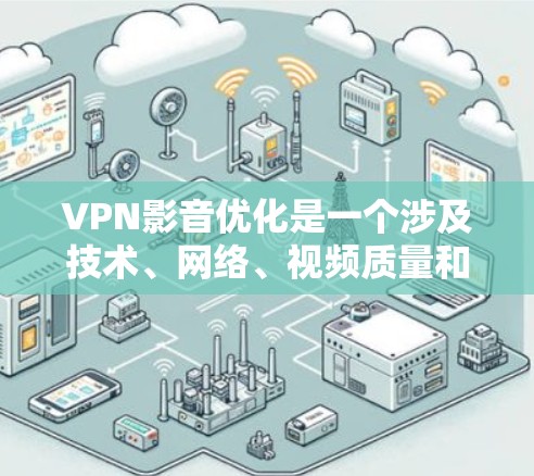 VPN影音优化是一个涉及技术、网络、视频质量和用户需求的复杂过程。以下是一些优化VPN影音的方法和步骤，帮助您提升VPN视频体验