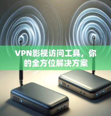 VPN影视访问工具，你的全方位解决方案