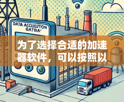为了选择合适的加速器软件，可以按照以下步骤进行