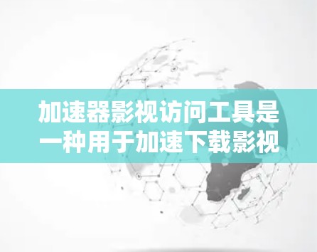 加速器影视访问工具是一种用于加速下载影视内容的软件，帮助用户更好地访问那些可能需要较长下载时间的影视网站。以下是关于该工具的详细说明
