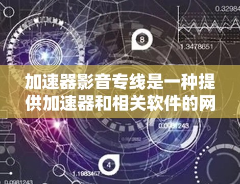 加速器影音专线是一种提供加速器和相关软件的网络服务，旨在帮助用户更快地下载和播放视频、音频或流媒体内容。以下是关于加速器影音专线的详细介绍