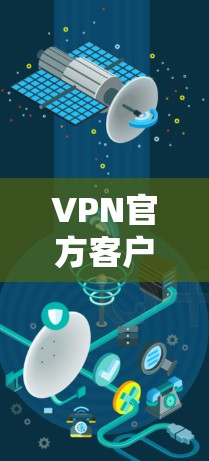 VPN官方客户端的下载可能涉及不同的应用商店或网站，具体取决于您所指的是哪一种VPN服务。以下是一些常见的VPN客户端下载方法