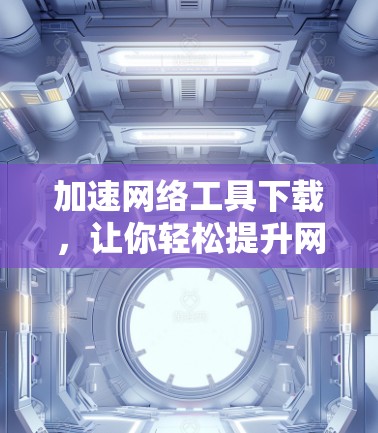 加速网络工具下载，让你轻松提升网络速度