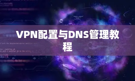 VPN配置与DNS管理教程