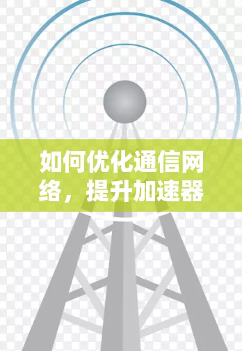 如何优化通信网络，提升加速器DNS性能