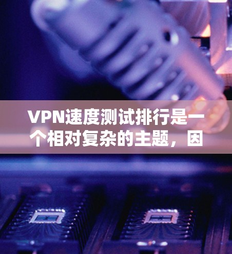 VPN速度测试排行是一个相对复杂的主题，因为它取决于多个因素，包括VPN平台、服务器、算法和配置。以下是一些常见的VPN平台和它们的性能排行