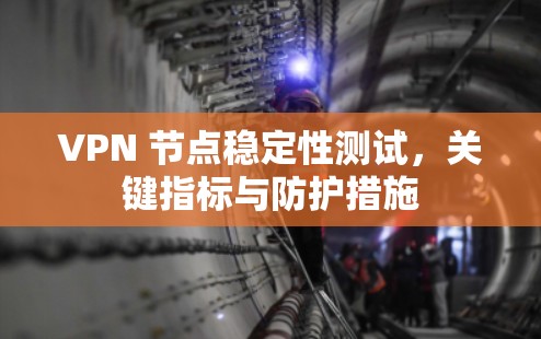 VPN 节点稳定性测试，关键指标与防护措施