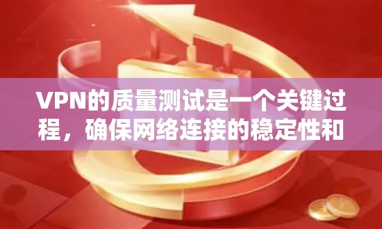 VPN的质量测试是一个关键过程，确保网络连接的稳定性和可靠性。以下是一些步骤和信息，帮助您进行VPN质量测试