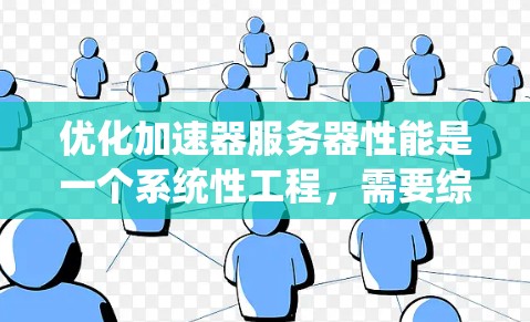 优化加速器服务器性能是一个系统性工程，需要综合考虑多个因素。以下是一个系统化的优化步骤指南
